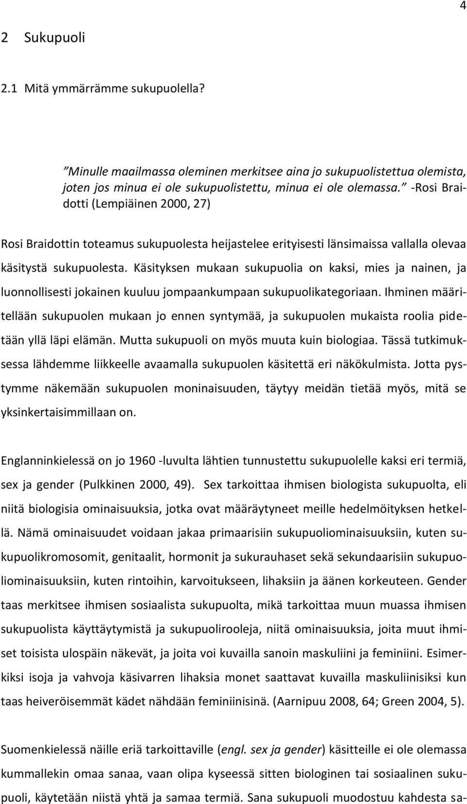 Käsityksen mukaan sukupuolia on kaksi, mies ja nainen, ja luonnollisesti jokainen kuuluu jompaankumpaan sukupuolikategoriaan.