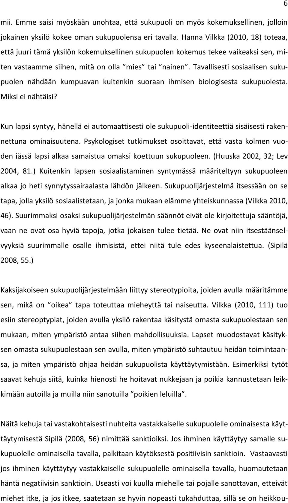 Tavallisesti sosiaalisen sukupuolen nähdään kumpuavan kuitenkin suoraan ihmisen biologisesta sukupuolesta. Miksi ei nähtäisi?