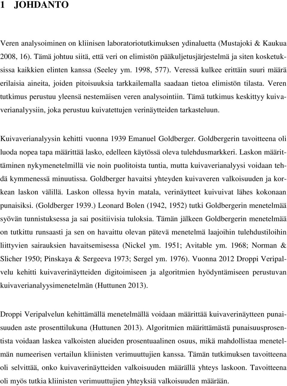 Veressä kulkee erittäin suuri määrä erilaisia aineita, joiden pitoisuuksia tarkkailemalla saadaan tietoa elimistön tilasta. Veren tutkimus perustuu yleensä nestemäisen veren analysointiin.