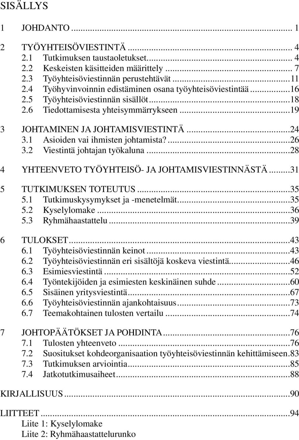 1 Asioiden vai ihmisten johtamista?...26 3.2 Viestintä johtajan työkaluna...28 4 YHTEENVETO TYÖYHTEISÖ- JA JOHTAMISVIESTINNÄSTÄ...31 5 TUTKIMUKSEN TOTEUTUS...35 5.1 Tutkimuskysymykset ja -menetelmät.