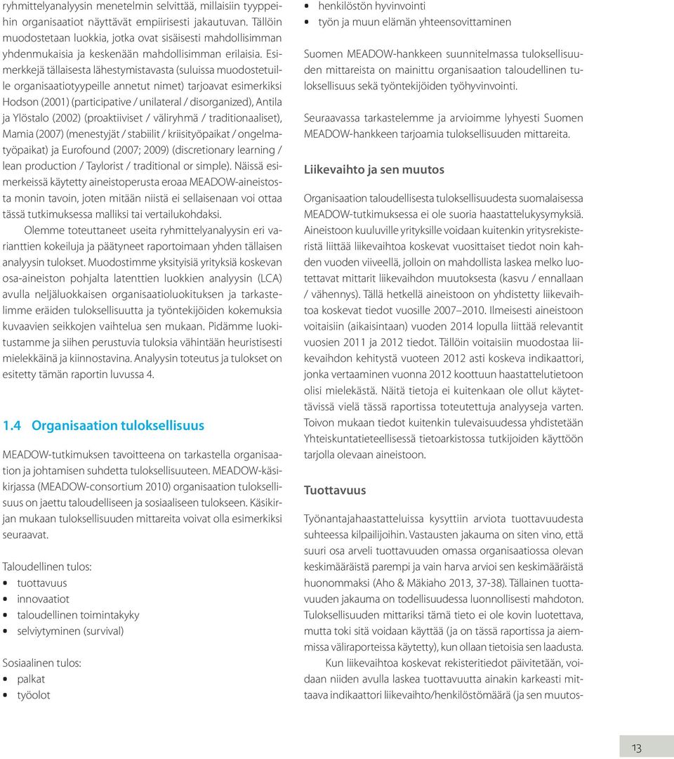 Esimerkkejä tällaisesta lähestymistavasta (suluissa muodostetuille organisaatiotyypeille annetut nimet) tarjoavat esimerkiksi Hodson (2001) (participative / unilateral / disorganized), Antila ja