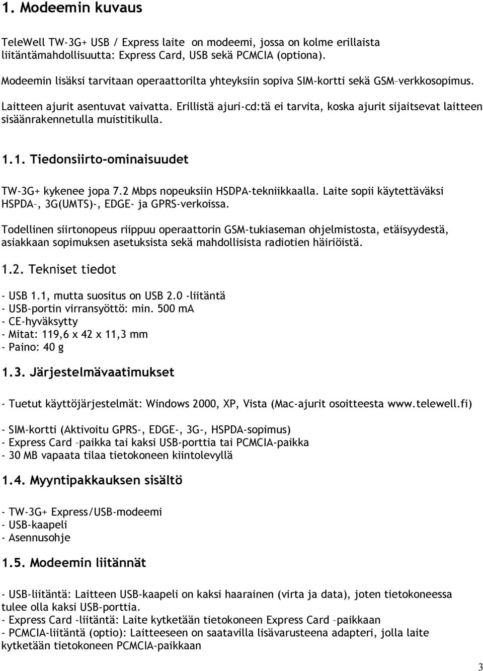 Erillistä ajuri-cd:tä ei tarvita, koska ajurit sijaitsevat laitteen sisäänrakennetulla muistitikulla. 1.1. Tiedonsiirto-ominaisuudet TW-3G+ kykenee jopa 7.2 Mbps nopeuksiin HSDPA-tekniikkaalla.