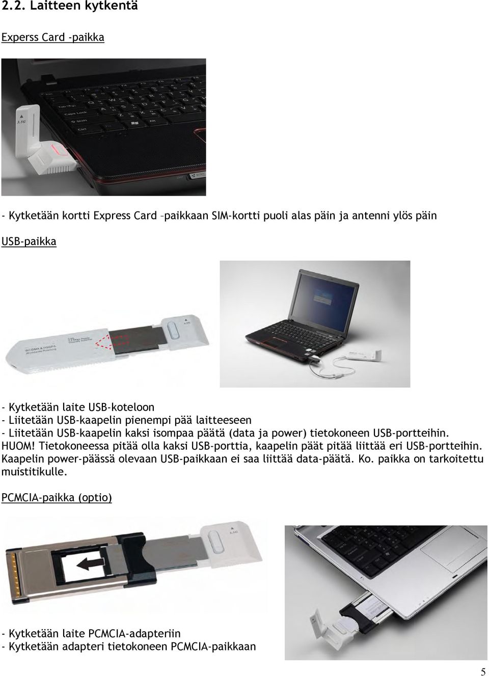 HUOM! Tietokoneessa pitää olla kaksi USB-porttia, kaapelin päät pitää liittää eri USB-portteihin.