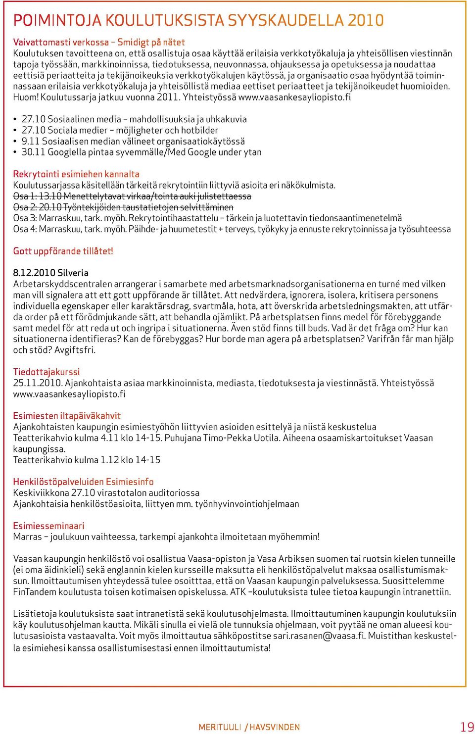 hyödyntää toiminnassaan erilaisia verkkotyökaluja ja yhteisöllistä mediaa eettiset periaatteet ja tekijänoikeudet huomioiden. Huom! Koulutussarja jatkuu vuonna 2011. Yhteistyössä www.