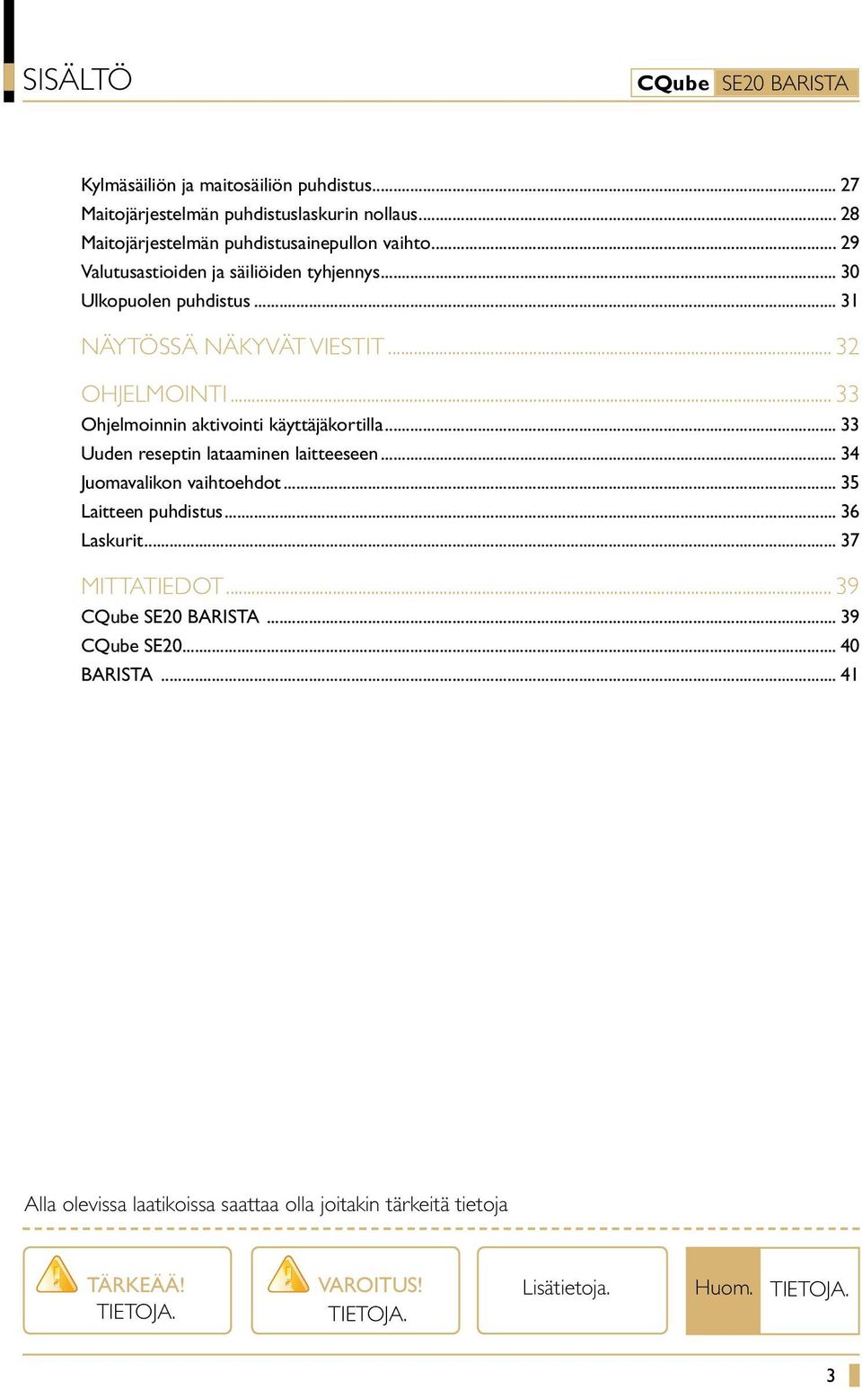 .. 33 Ohjelmoinnin aktivointi käyttäjäkortilla... 33 Uuden reseptin lataaminen laitteeseen... 34 Juomavalikon vaihtoehdot... 35 Laitteen puhdistus.