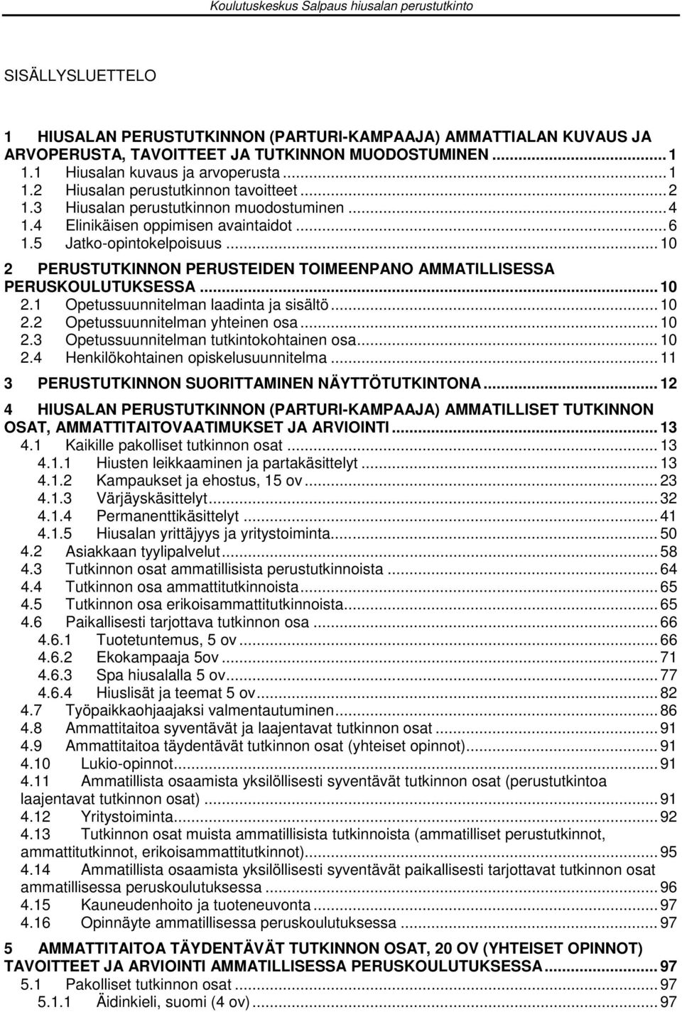 .. 10 2 PERUSTUTKINNON PERUSTEIDEN TOIMEENPANO AMMATILLISESSA PERUSKOULUTUKSESSA... 10 2.1 Opetussuunnitelman laadinta ja sisältö... 10 2.2 Opetussuunnitelman yhteinen osa... 10 2.3 Opetussuunnitelman tutkintokohtainen osa.