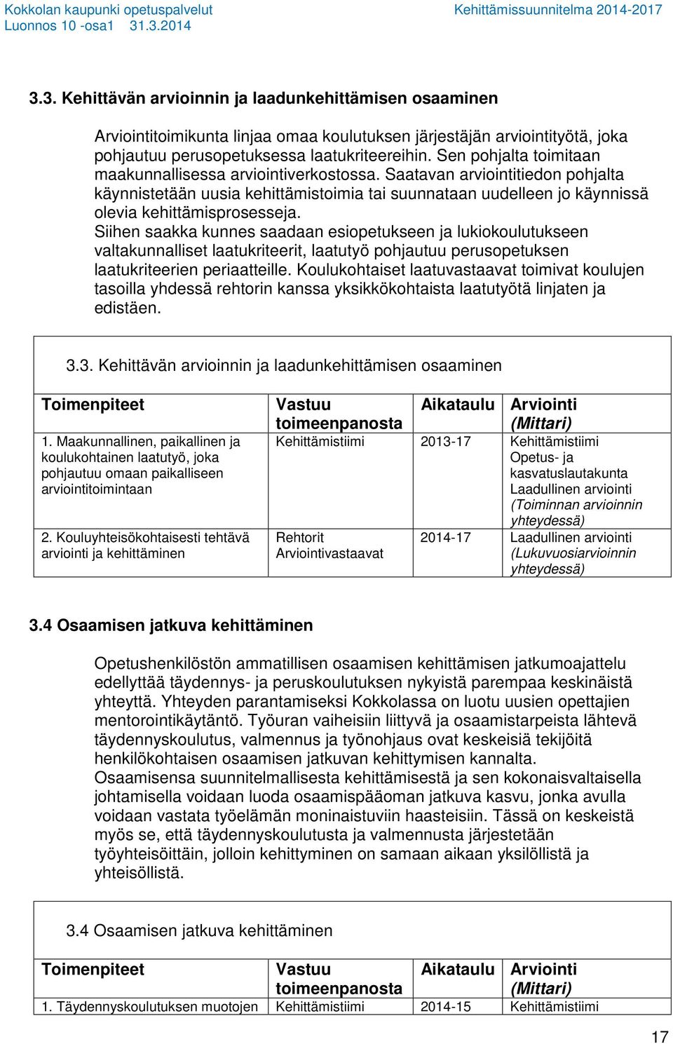 Siihen saakka kunnes saadaan esiopetukseen ja lukiokoulutukseen valtakunnalliset laatukriteerit, laatutyö pohjautuu perusopetuksen laatukriteerien periaatteille.