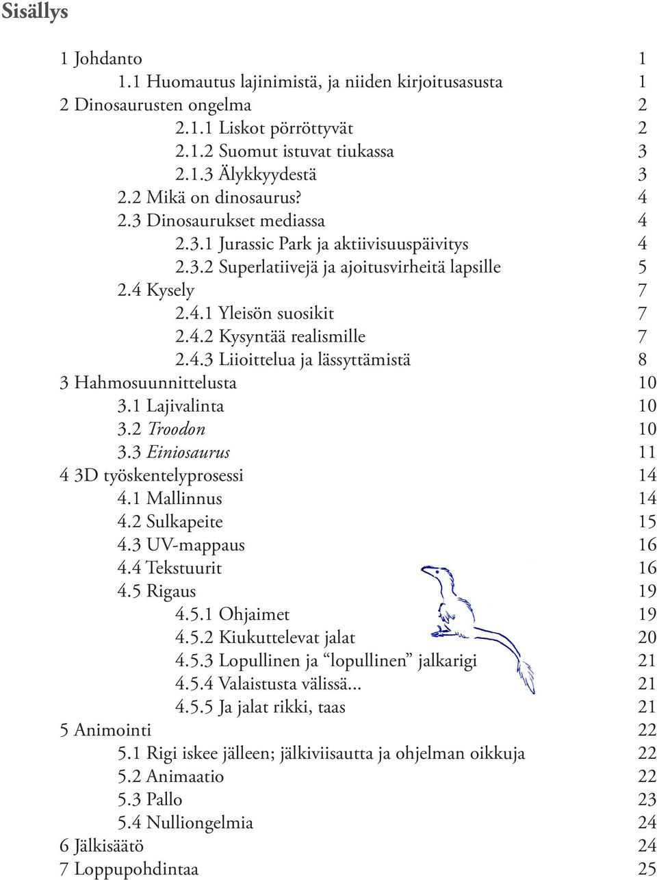 4.3 Liioittelua ja lässyttämistä 8 3 Hahmosuunnittelusta 10 3.1 Lajivalinta 10 3.2 Troodon 10 3.3 Einiosaurus 11 4 3D työskentelyprosessi 14 4.1 Mallinnus 14 4.2 Sulkapeite 15 4.3 UV-mappaus 16 4.