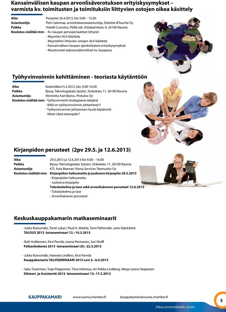 kaupan perusperiaatteet lyhyesti - Myyntien ALV-käsittely - Myynteihin liittyvien ostojen ALV-käsittely - Kansainvälisen kaupan ajankohtaiset erityiskysymykset - Muuttuneet laskutussäännökset kv.