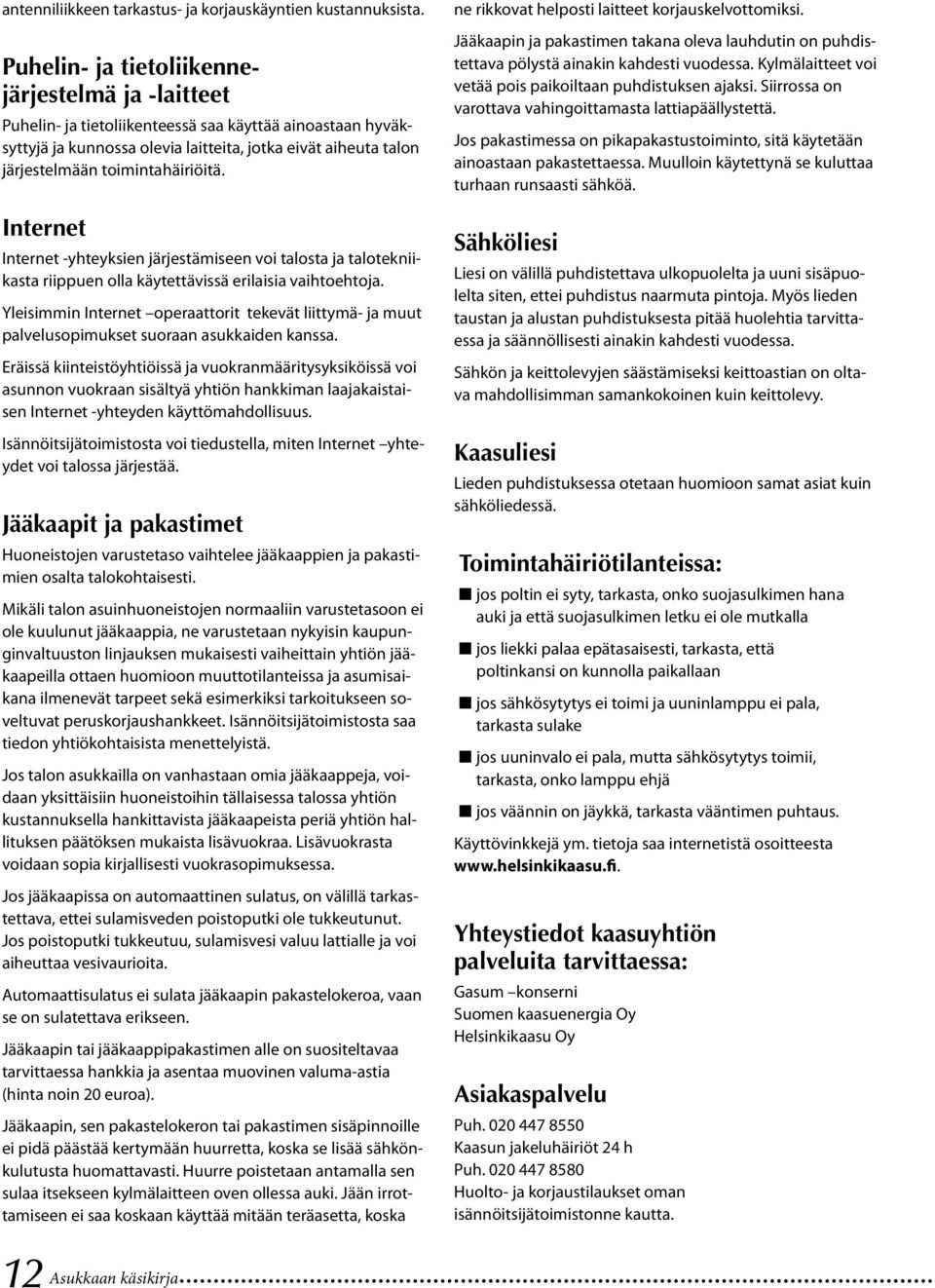 toimintahäiriöitä. Internet Internet -yhteyksien järjestämiseen voi talosta ja talotekniikasta riippuen olla käytettävissä erilaisia vaihtoehtoja.