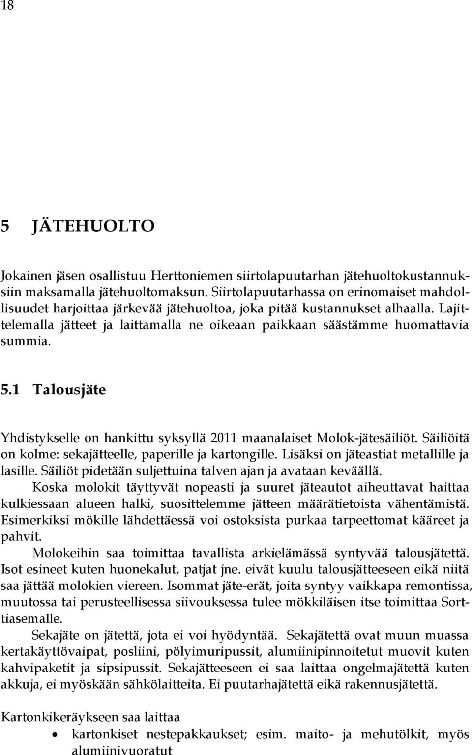 Lajittelemalla jätteet ja laittamalla ne oikeaan paikkaan säästämme huomattavia summia. 5.1 Talousjäte Yhdistykselle on hankittu syksyllä 2011 maanalaiset Molok-jätesäiliöt.