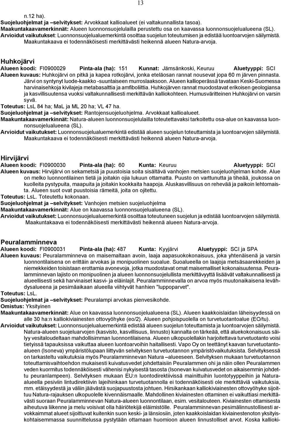 Huhkojärvi Alueen koodi: FI0900029 Pinta-ala (ha): 151 Kunnat: Jämsänkoski, Keuruu Aluetyyppi: SCI Alueen kuvaus: Huhkojärvi on pitkä ja kapea rotkojärvi, jonka eteläosan rannat nousevat jopa 60 m