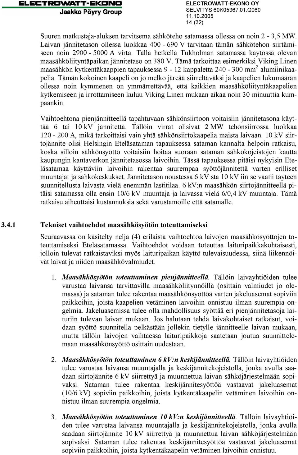 Tämä tarkoittaa esimerkiksi Viking Linen maasähkön kytkentäkaappien tapauksessa 9-12 kappaletta 240-300 mm 2 alumiinikaapelia.