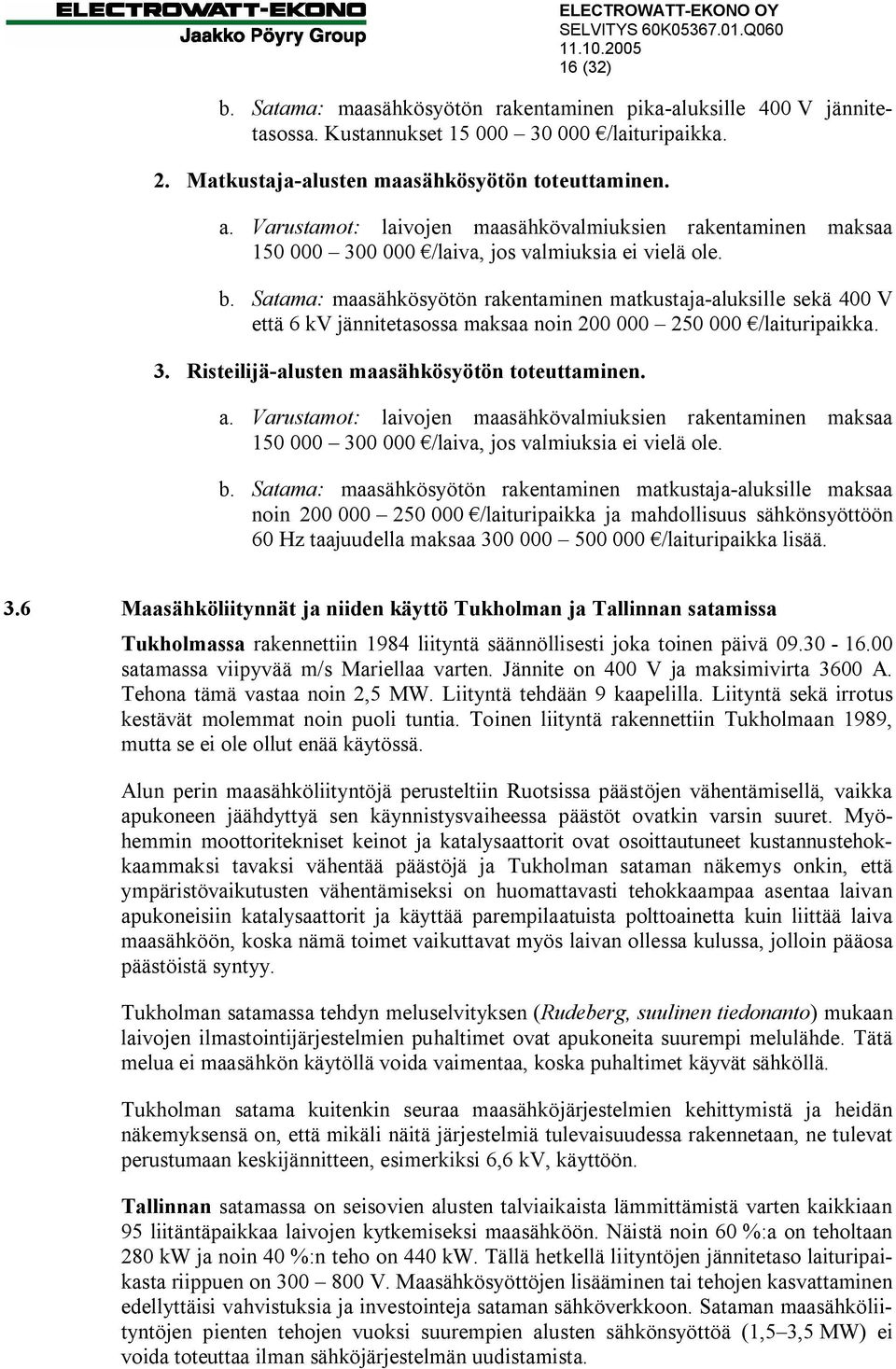 Satama: maasähkösyötön rakentaminen matkustaja-aluksille sekä 400 V että 6 kv jännitetasossa maksaa noin 200 000 250 000 /laituripaikka. 3. Risteilijä-alusten maasähkösyötön toteuttaminen. a.