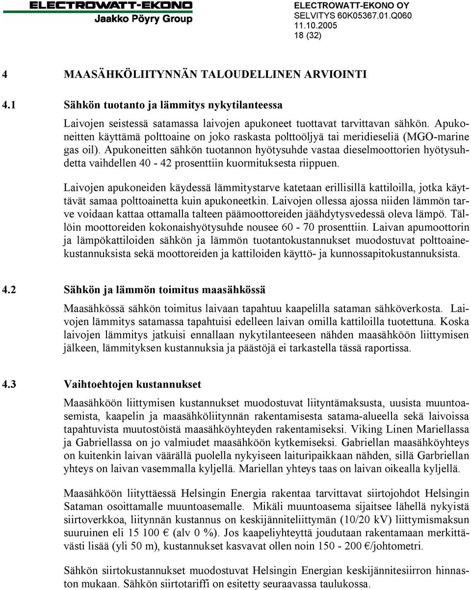 Apukoneitten sähkön tuotannon hyötysuhde vastaa dieselmoottorien hyötysuhdetta vaihdellen 40-42 prosenttiin kuormituksesta riippuen.