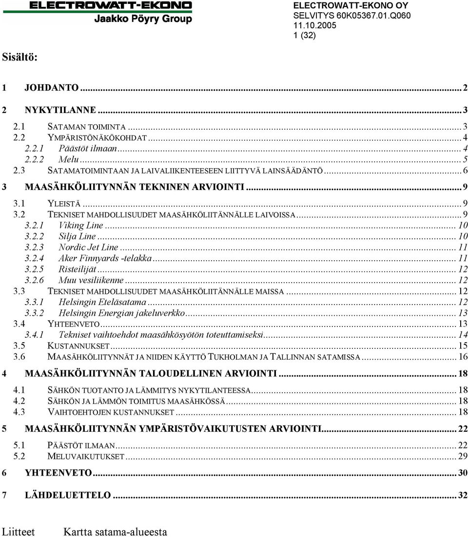 .. 10 3.2.2 Silja Line... 10 3.2.3 Nordic Jet Line... 11 3.2.4 Aker Finnyards -telakka... 11 3.2.5 Risteilijät... 12 3.2.6 Muu vesiliikenne... 12 3.3 TEKNISET MAHDOLLISUUDET MAASÄHKÖLIITÄNNÄLLE MAISSA.