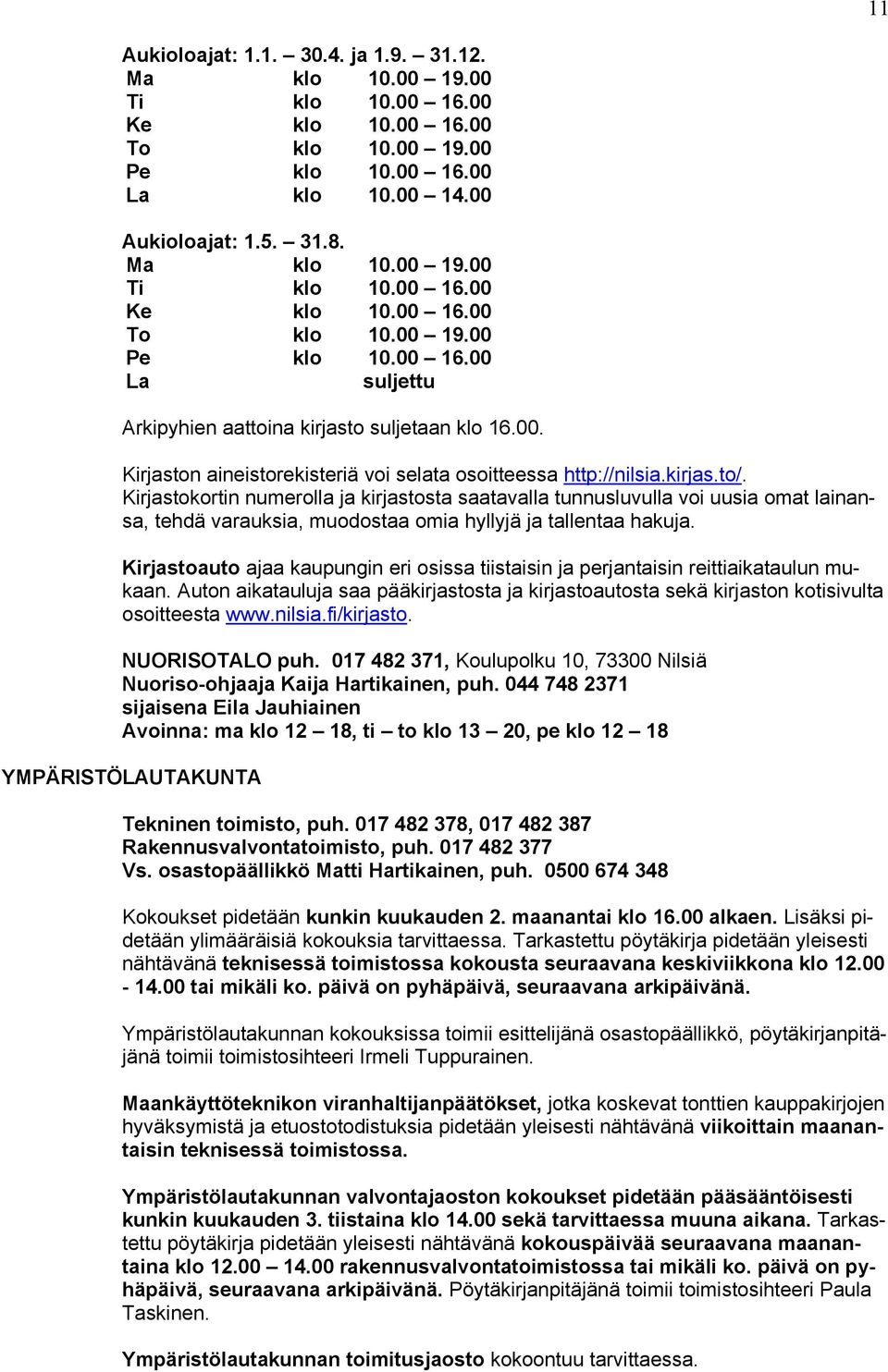 Kirjastokortin numerolla ja kirjastosta saatavalla tunnusluvulla voi uusia omat lainansa, tehdä varauksia, muodostaa omia hyllyjä ja tallentaa hakuja.