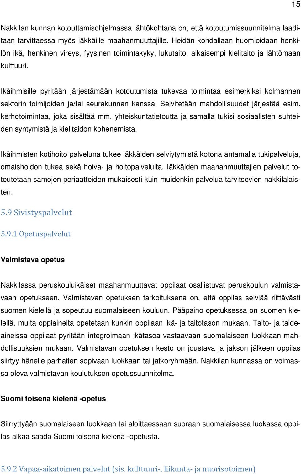 Ikäihmisille pyritään järjestämään kotoutumista tukevaa toimintaa esimerkiksi kolmannen sektorin toimijoiden ja/tai seurakunnan kanssa. Selvitetään mahdollisuudet järjestää esim.