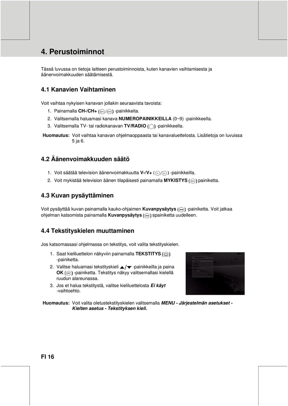 Valitsemalla TV- tai radiokanavan TV/RADIO -painikkeella. Huomautus: Voit vaihtaa kanavan ohjelmaoppaasta tai kanavaluettelosta. Lisätietoja on luvuissa 5 ja 6. 4.2 Äänenvoimakkuuden säätö 1.