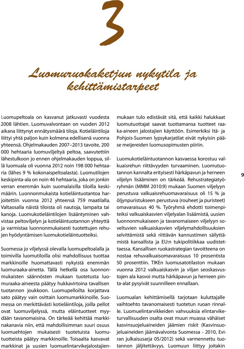 Ohjelmakauden 2007 2013 tavoite, 200 000 hehtaaria luomuviljeltyä peltoa, saavutettiin lähestulkoon jo ennen ohjelmakauden loppua, sillä luomuala oli vuonna 2012 noin 198 000 hehtaaria (lähes 9 %