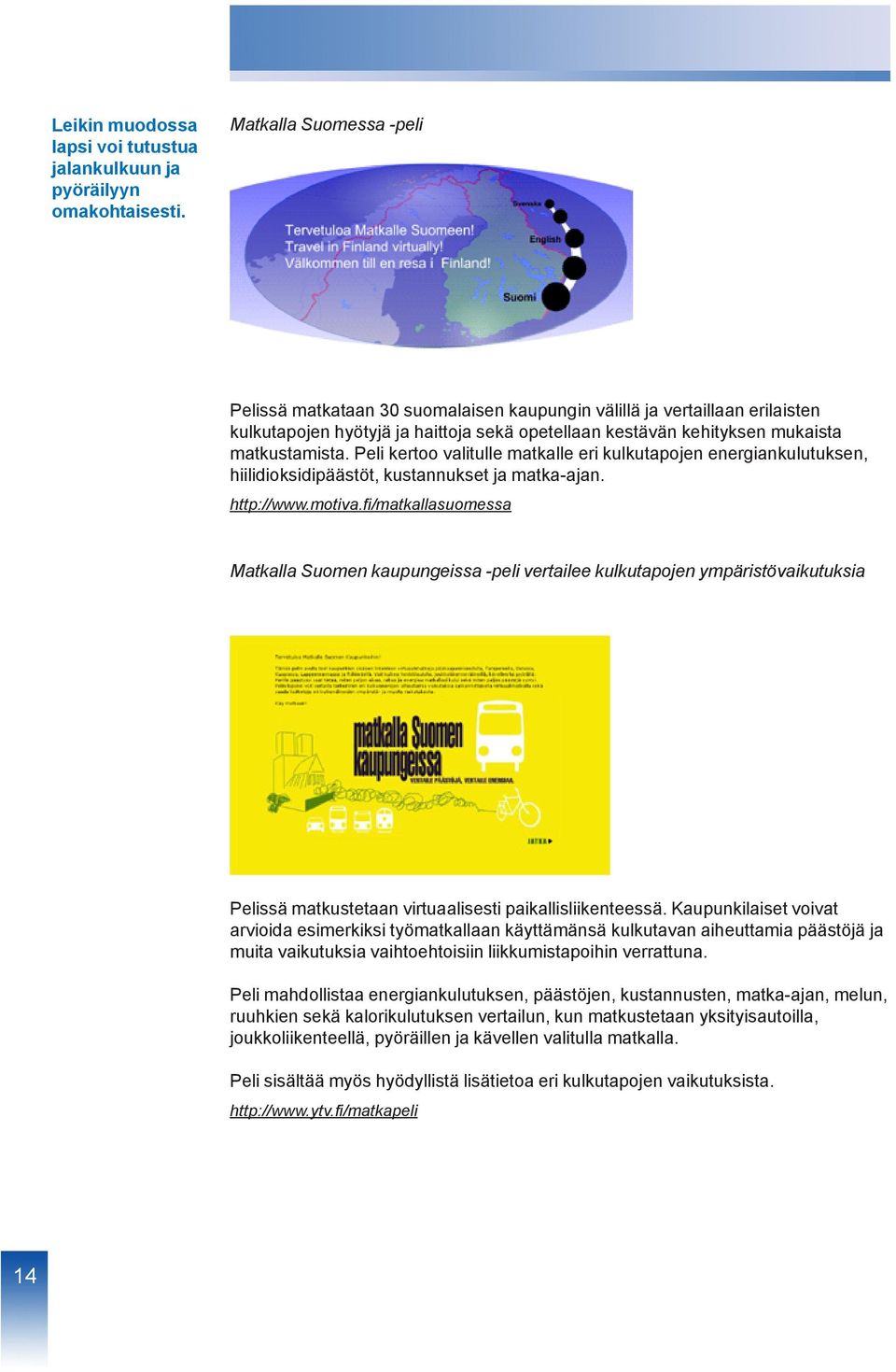 Peli kertoo valitulle matkalle eri kulkutapojen energiankulutuksen, hiilidioksidipäästöt, kustannukset ja matka-ajan. http://www.motiva.