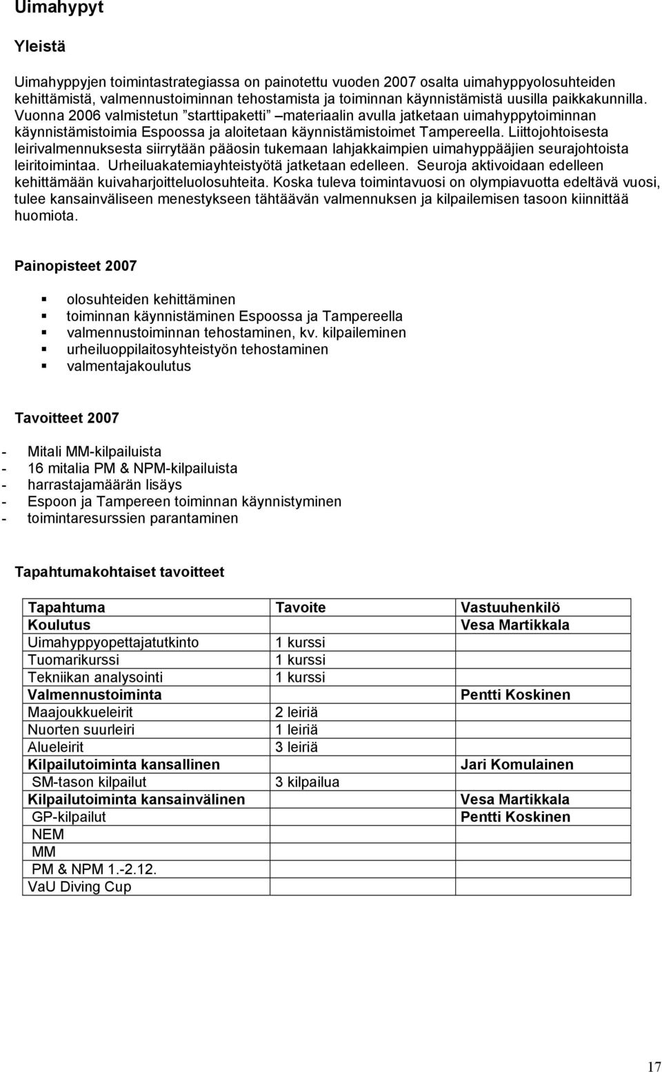 Liittojohtoisesta leirivalmennuksesta siirrytään pääosin tukemaan lahjakkaimpien uimahyppääjien seurajohtoista leiritoimintaa. Urheiluakatemiayhteistyötä jatketaan edelleen.