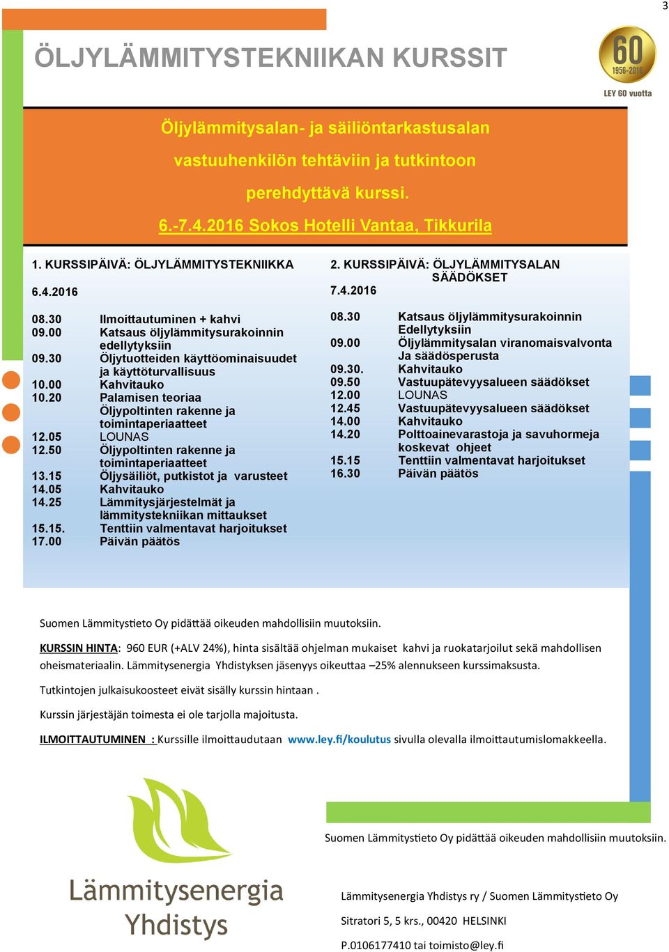 00 Kahvitauko 10.20 Palamisen teoriaa Öljypoltinten rakenne ja toimintaperiaatteet 12.05 LOUNAS 12.50 Öljypoltinten rakenne ja toimintaperiaatteet 13.15 Öljysäiliöt, putkistot ja varusteet 14.