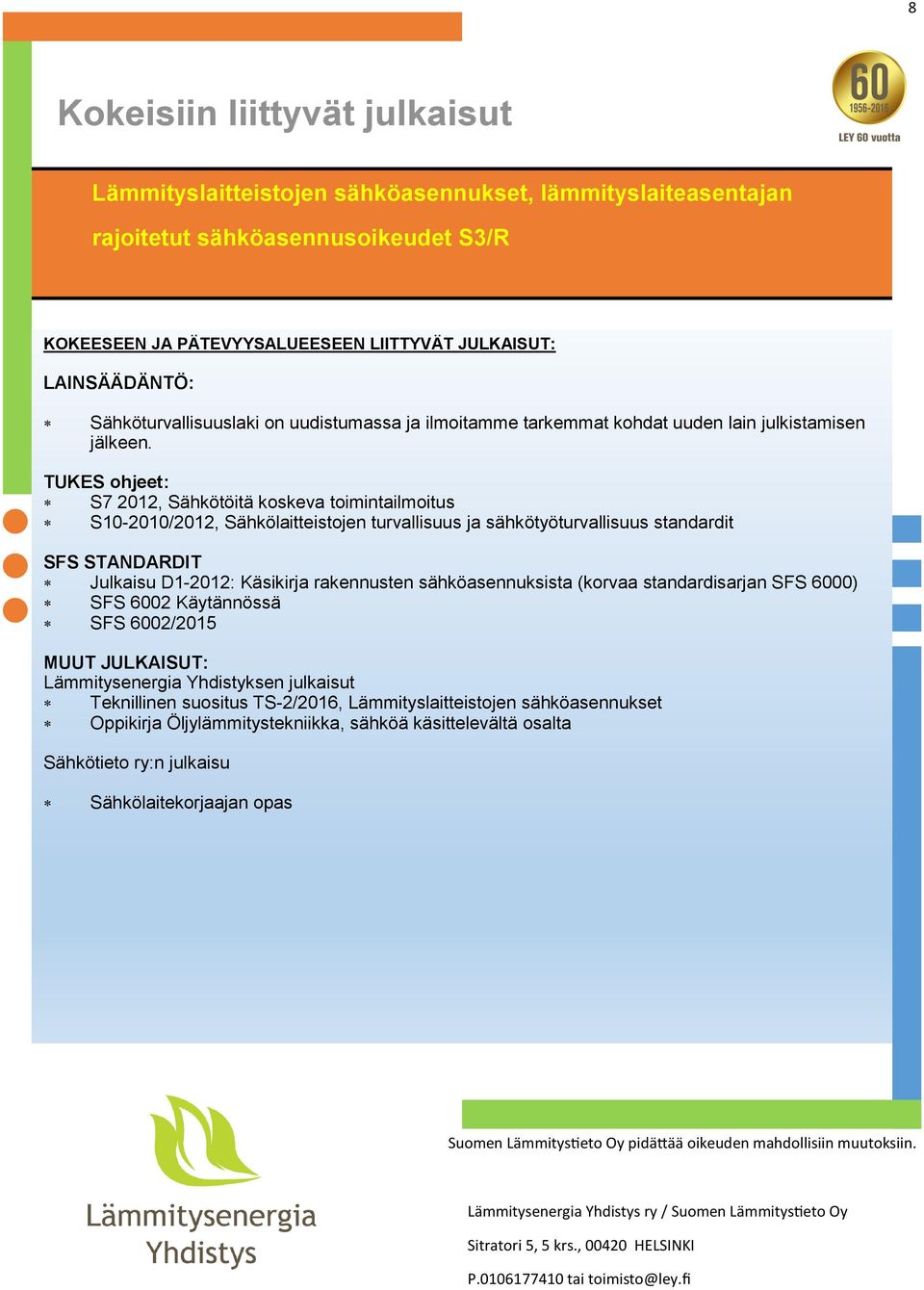 TUKES ohjeet: S7 2012, Sähkötöitä koskeva toimintailmoitus S10-2010/2012, Sähkölaitteistojen turvallisuus ja sähkötyöturvallisuus standardit SFS STANDARDIT Julkaisu D1-2012: Käsikirja rakennusten