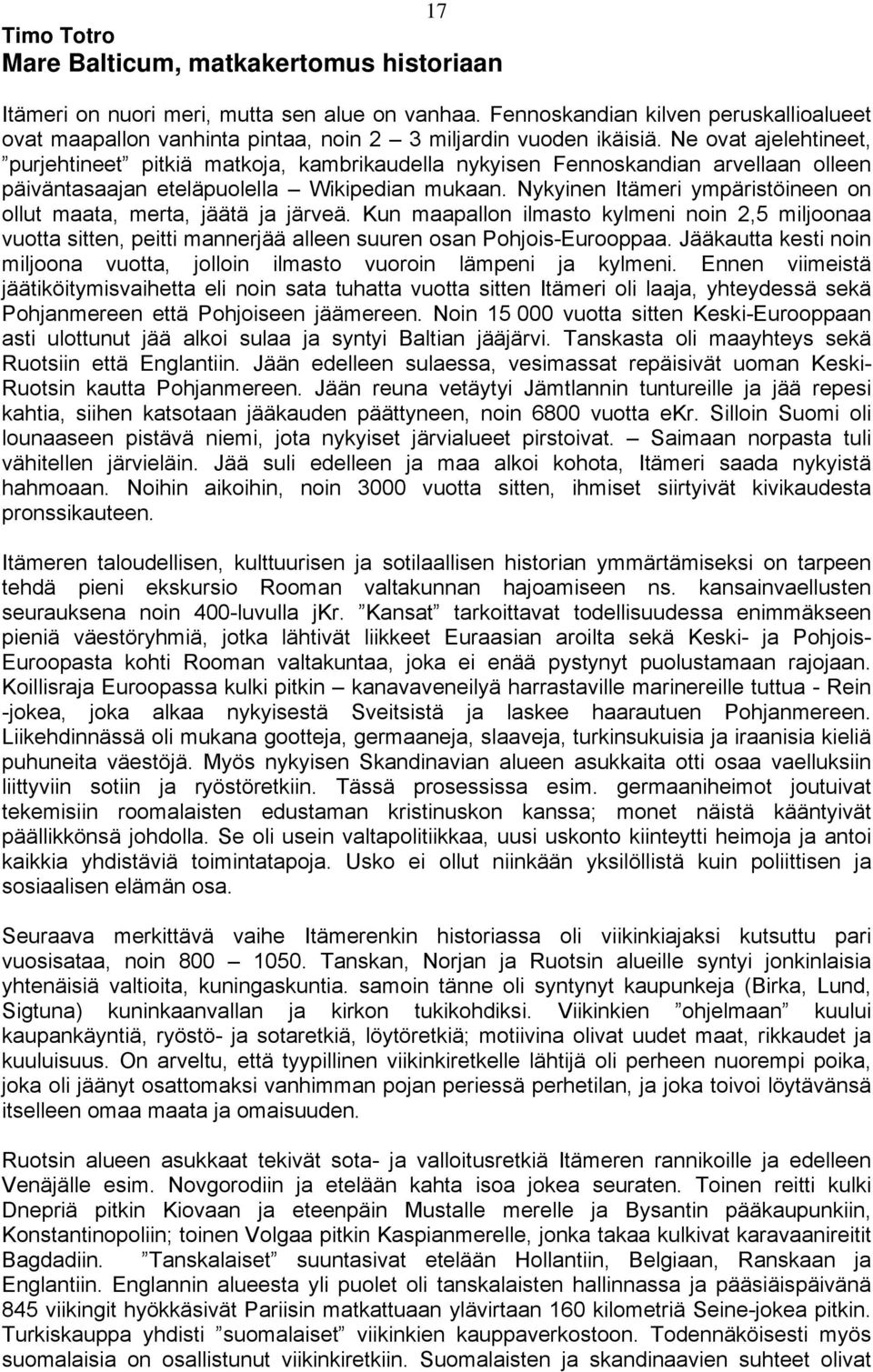 Ne ovat ajelehtineet, purjehtineet pitkiä matkoja, kambrikaudella nykyisen Fennoskandian arvellaan olleen päiväntasaajan eteläpuolella Wikipedian mukaan.