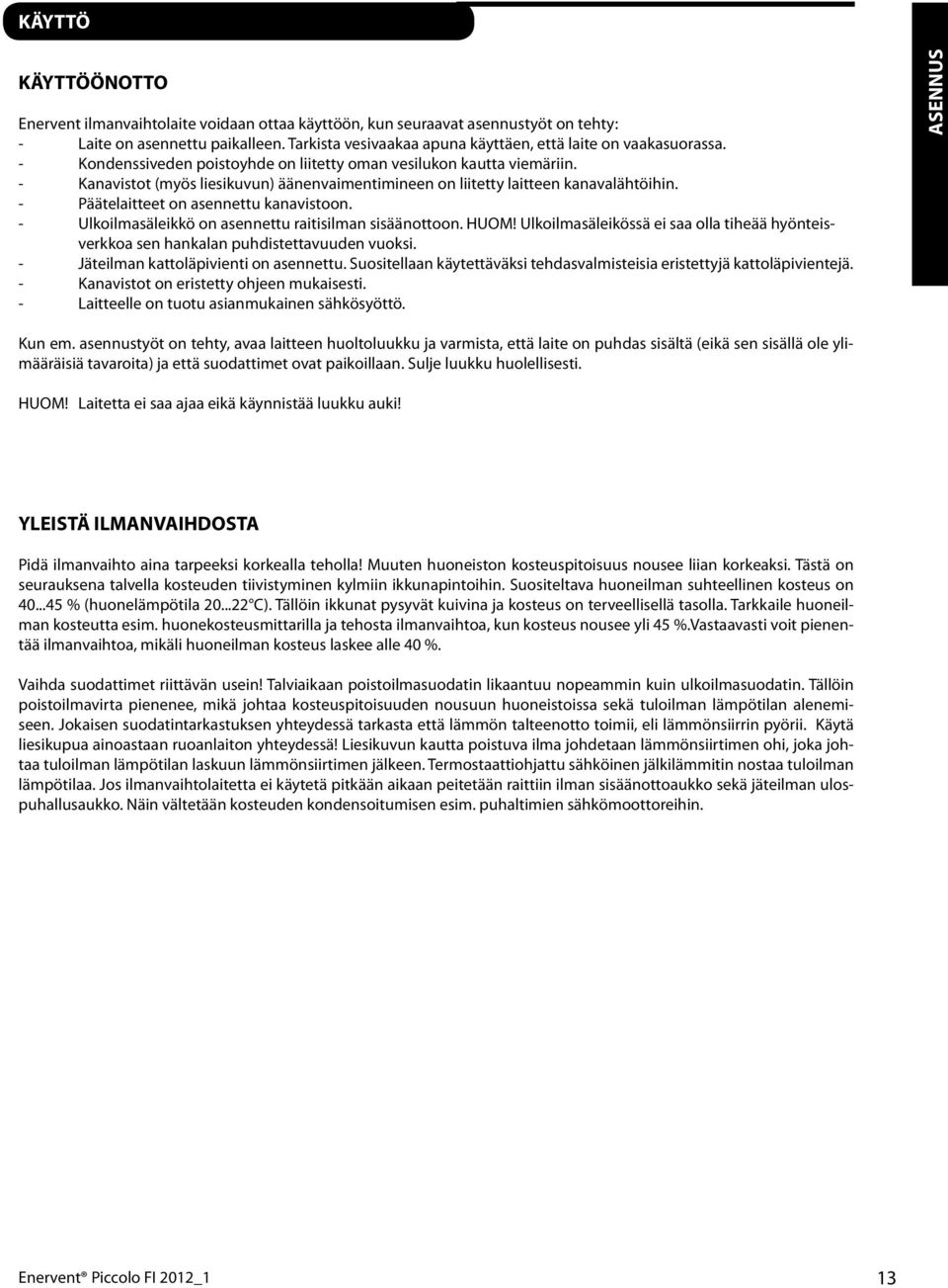 - Kanavistot (myös liesikuvun) äänenvaimentimineen on liitetty laitteen kanavalähtöihin. - Päätelaitteet on asennettu kanavistoon. - Ulkoilmasäleikkö on asennettu raitisilman sisäänottoon. HUOM!