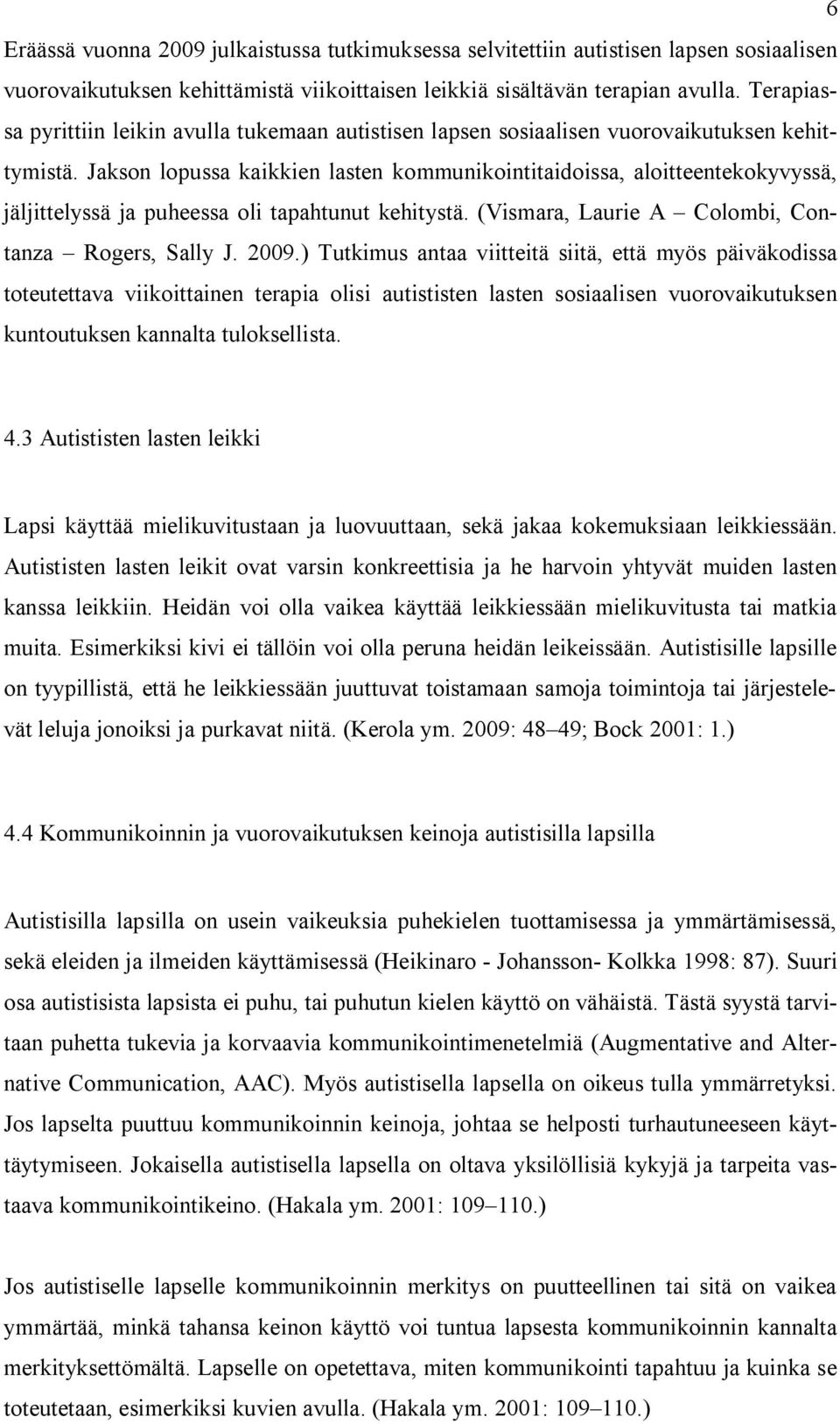 Jakson lopussa kaikkien lasten kommunikointitaidoissa, aloitteentekokyvyssä, jäljittelyssä ja puheessa oli tapahtunut kehitystä. (Vismara, Laurie A Colombi, Contanza Rogers, Sally J. 2009.