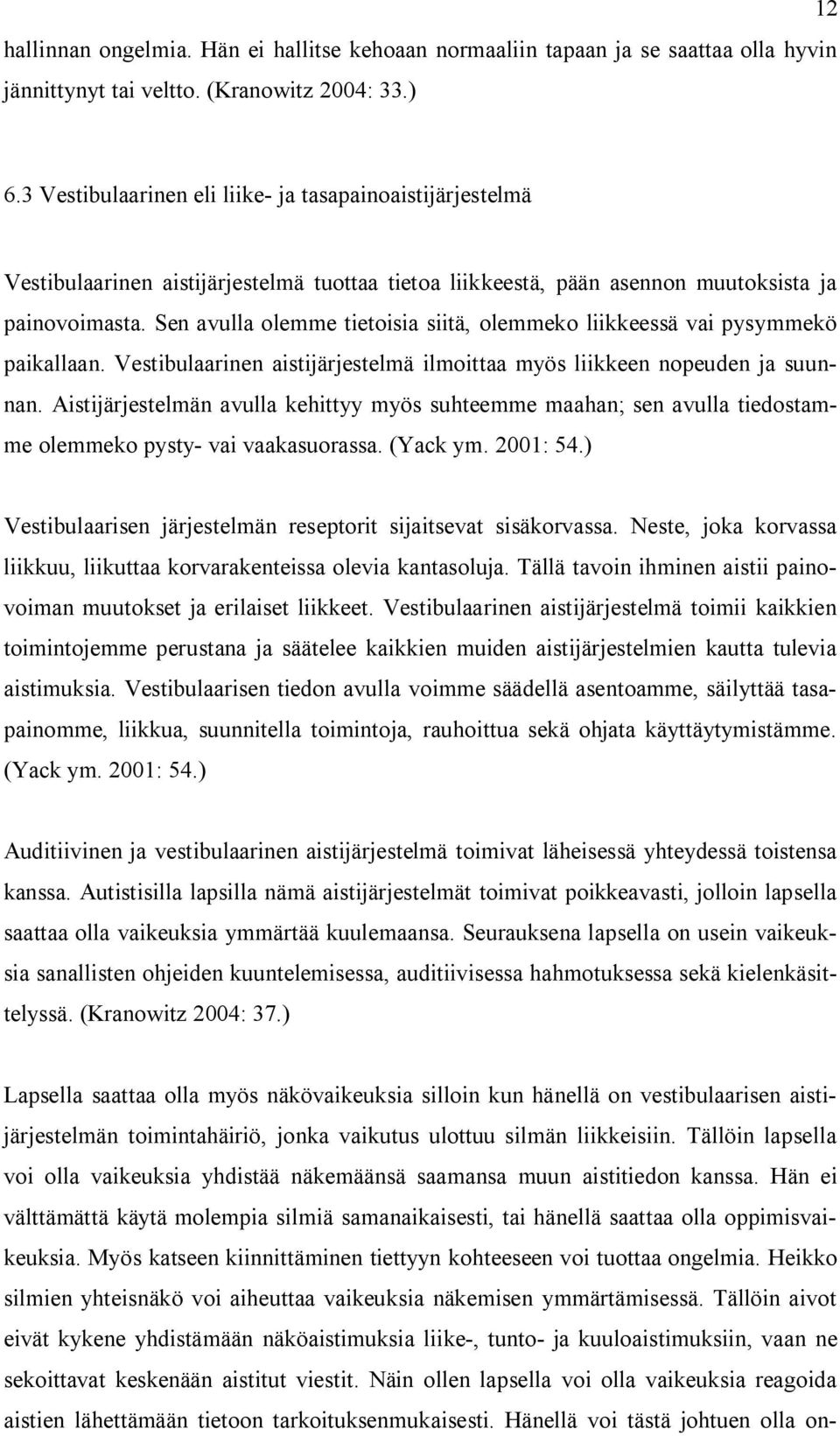 Sen avulla olemme tietoisia siitä, olemmeko liikkeessä vai pysymmekö paikallaan. Vestibulaarinen aistijärjestelmä ilmoittaa myös liikkeen nopeuden ja suunnan.