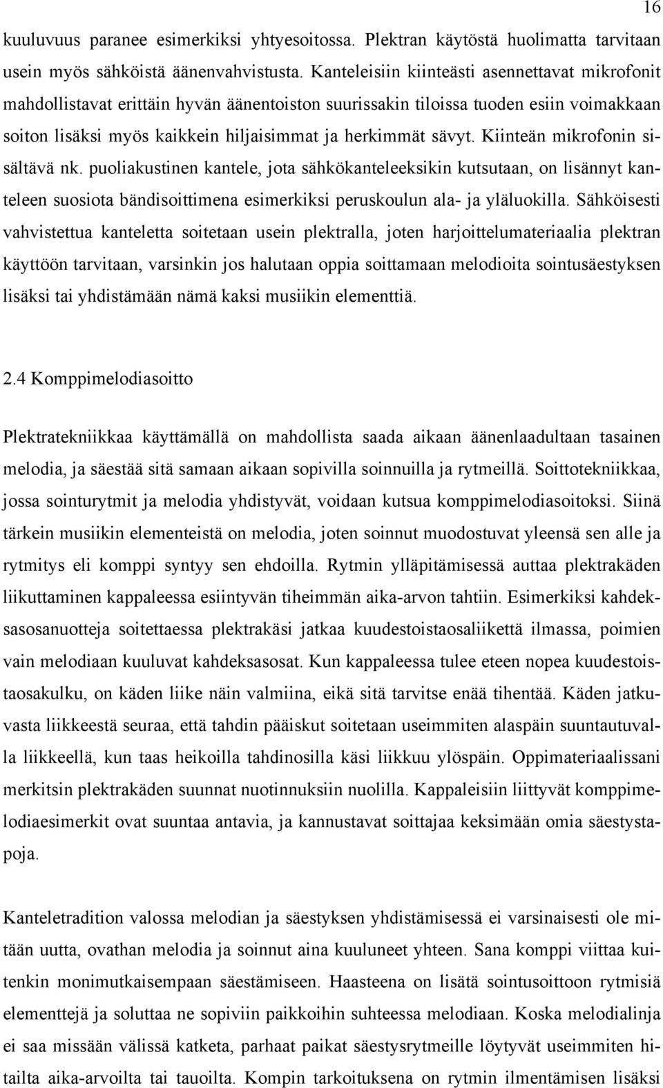 Kiinteän mikrofonin sisältävä nk. puoliakustinen kantele, jota sähkökanteleeksikin kutsutaan, on lisännyt kanteleen suosiota bändisoittimena esimerkiksi peruskoulun ala- ja yläluokilla.