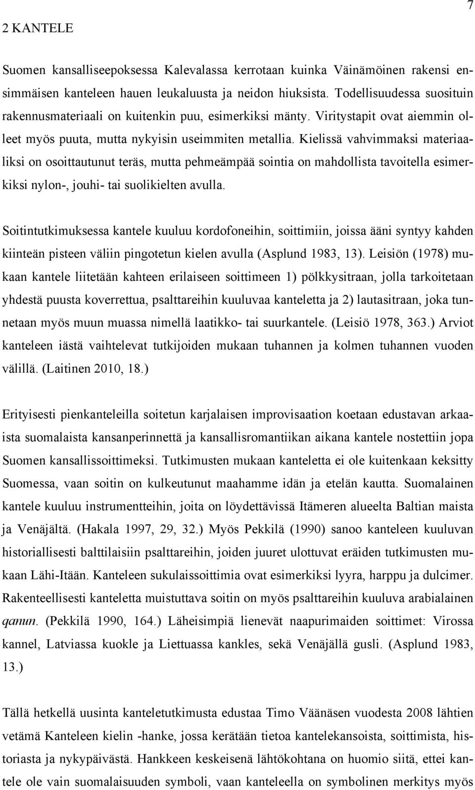 Kielissä vahvimmaksi materiaaliksi on osoittautunut teräs, mutta pehmeämpää sointia on mahdollista tavoitella esimerkiksi nylon-, jouhi- tai suolikielten avulla.