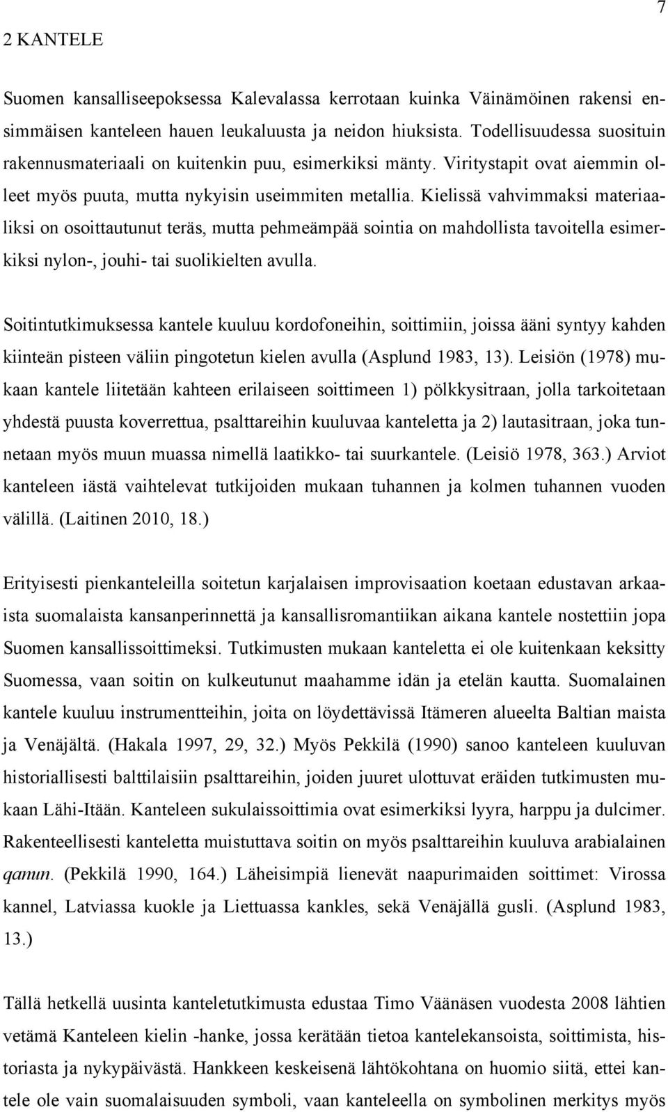 Kielissä vahvimmaksi materiaaliksi on osoittautunut teräs, mutta pehmeämpää sointia on mahdollista tavoitella esimerkiksi nylon-, jouhi- tai suolikielten avulla.