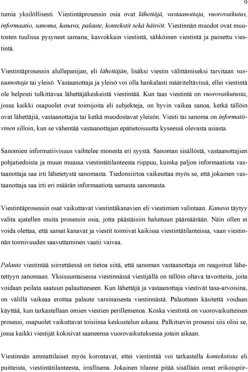 Viestintäprosessin alullepanijan, eli lähettäjän, lisäksi viestin välittämiseksi tarvitaan vastaanottaja tai yleisö.