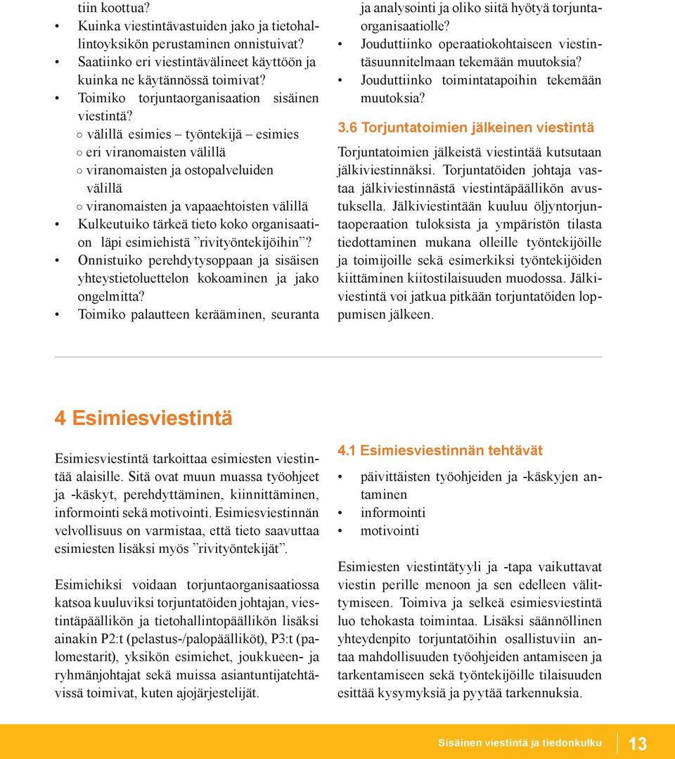 välillä esimies työntekijä esimies eri viranomaisten välillä viranomaisten ja ostopalveluiden välillä viranomaisten ja vapaaehtoisten välillä Kulkeutuiko tärkeä tieto koko organisaation läpi