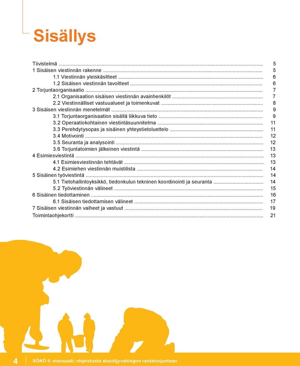 .. 11 3.3 Perehdytysopas ja sisäinen yhteystietoluettelo... 11 3.4 Motivointi... 12 3.5 Seuranta ja analysointi... 12 3.6 Torjuntatoimien jälkeinen viestintä... 13 4 Esimiesviestintä... 13 4.1 Esimiesviestinnän tehtävät.