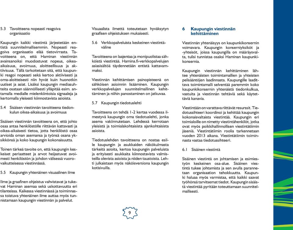 Tällä tarkoitetaan sitä, että kaupunki reagoi nopeasti sekä kertoo aktiivisesti ja oma-aloitteisesti niin hyvät kuin huonotkin uutiset ja asiat.