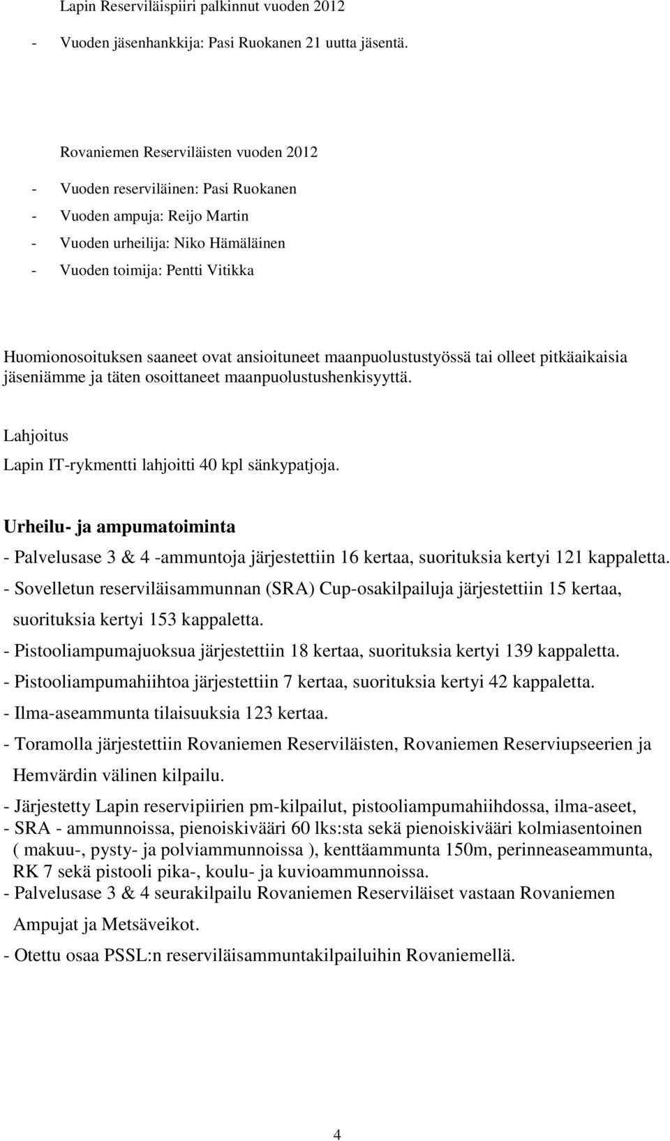 saaneet ovat ansioituneet maanpuolustustyössä tai olleet pitkäaikaisia jäseniämme ja täten osoittaneet maanpuolustushenkisyyttä. Lahjoitus Lapin IT-rykmentti lahjoitti 40 kpl sänkypatjoja.