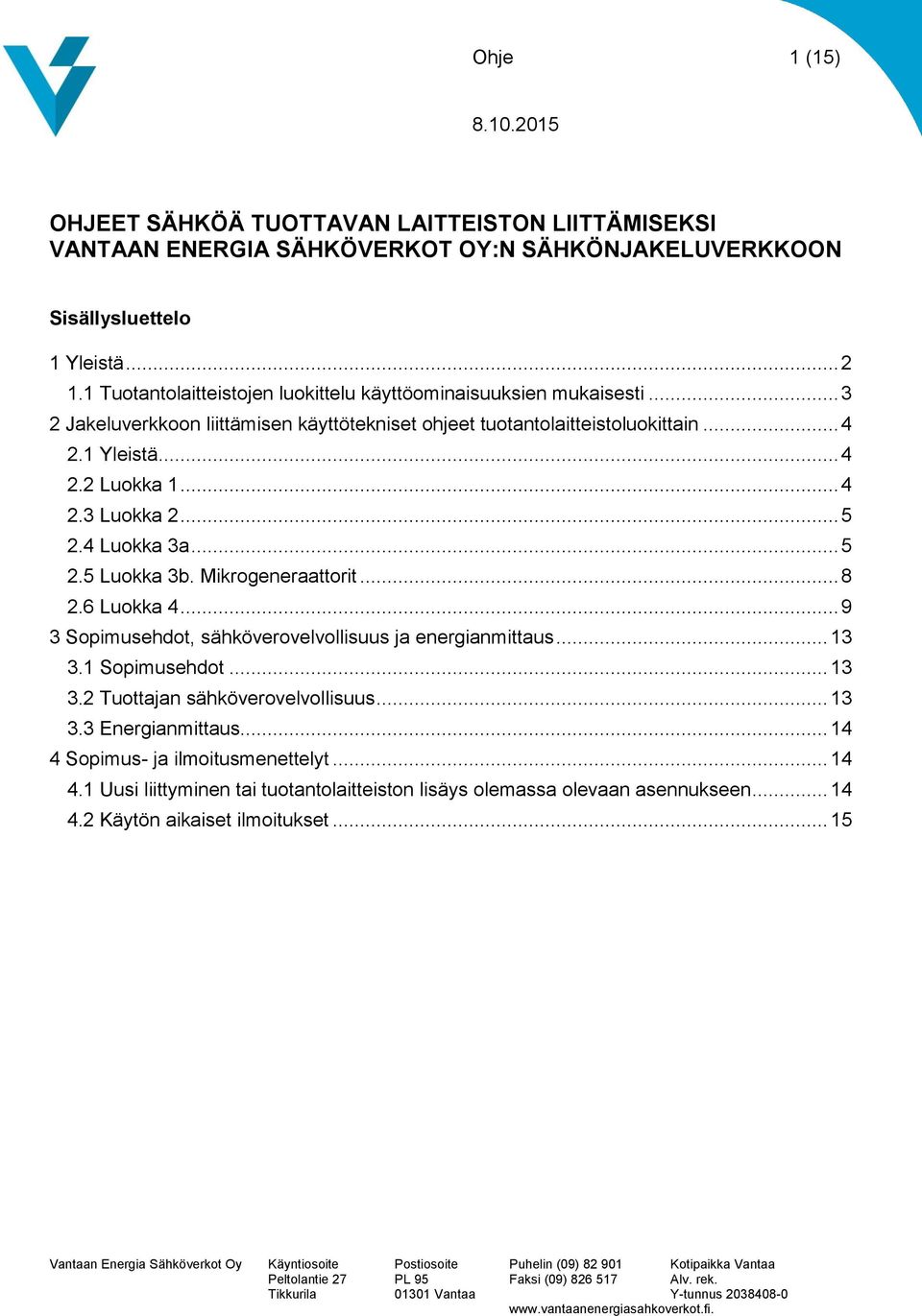 .. 5 2.4 Luokka 3a... 5 2.5 Luokka 3b. Mikrogeneraattorit... 8 2.6 Luokka 4... 9 3 Sopimusehdot, sähköverovelvollisuus ja energianmittaus... 13 3.1 Sopimusehdot... 13 3.2 Tuottajan sähköverovelvollisuus.