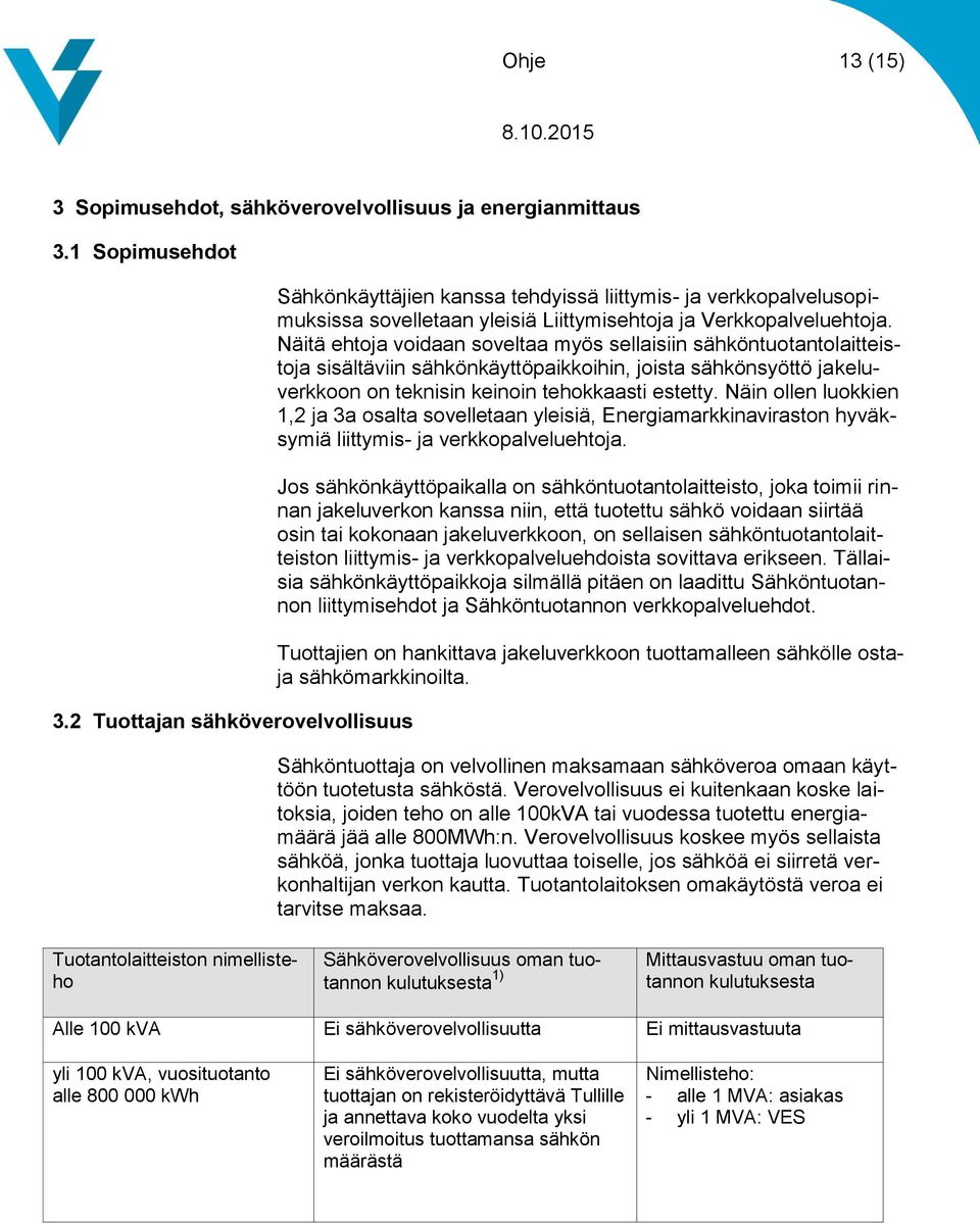 Näitä ehtoja voidaan soveltaa myös sellaisiin sähköntuotantolaitteistoja sisältäviin sähkönkäyttöpaikkoihin, joista sähkönsyöttö jakeluverkkoon on teknisin keinoin tehokkaasti estetty.