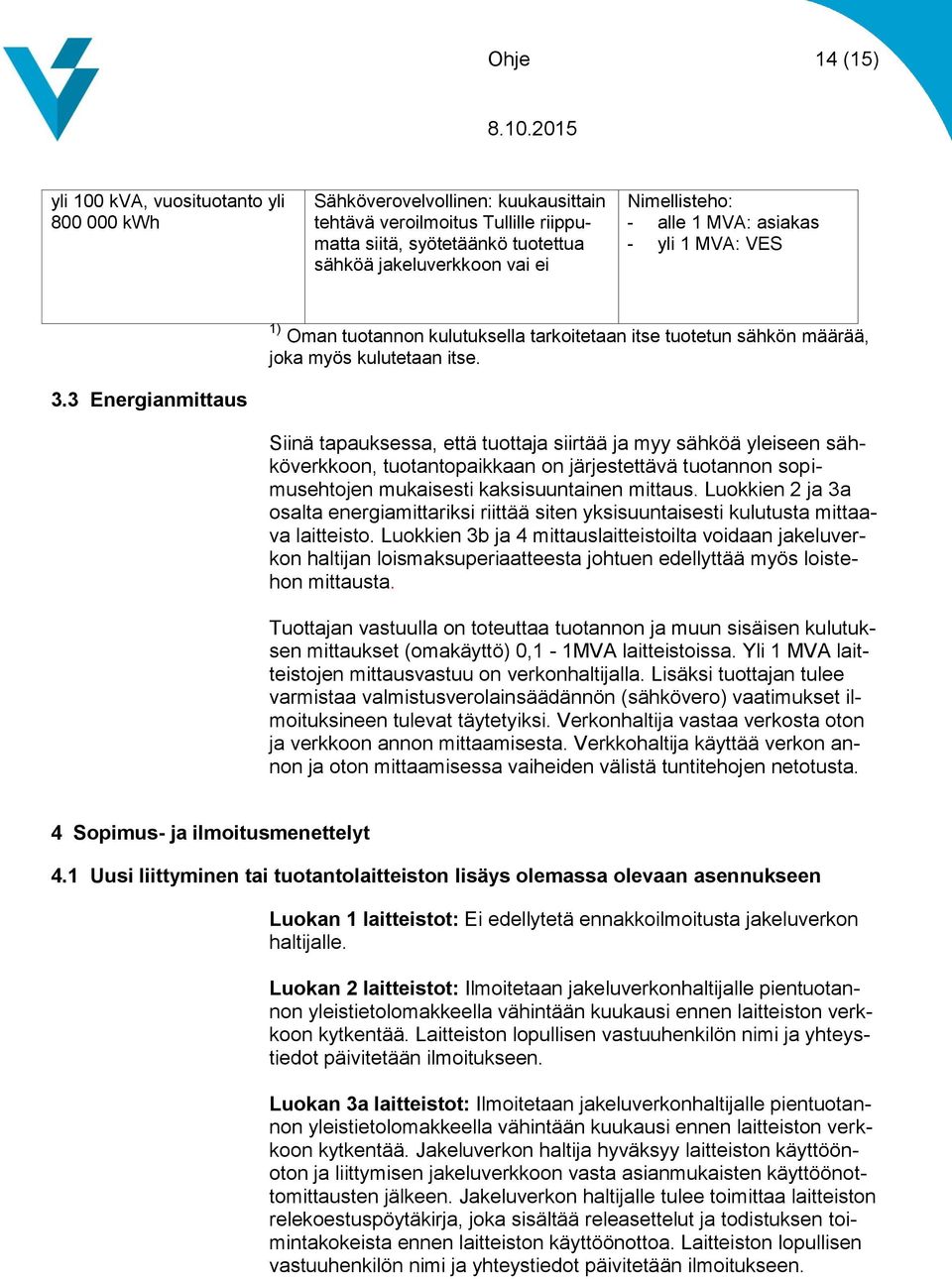 3 Energianmittaus Siinä tapauksessa, että tuottaja siirtää ja myy sähköä yleiseen sähköverkkoon, tuotantopaikkaan on järjestettävä tuotannon sopimusehtojen mukaisesti kaksisuuntainen mittaus.