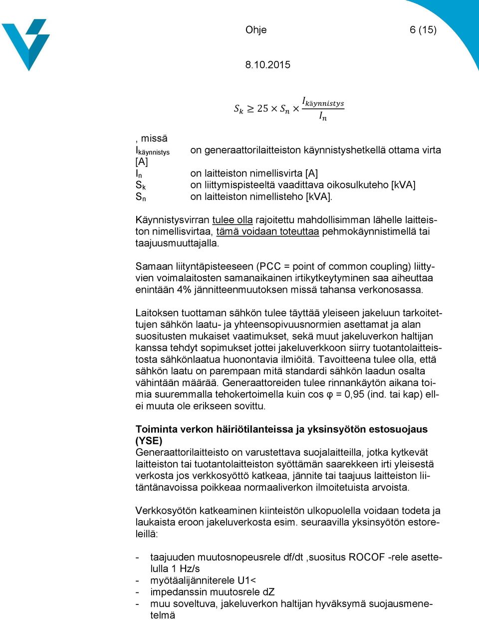 Käynnistysvirran tulee olla rajoitettu mahdollisimman lähelle laitteiston nimellisvirtaa, tämä voidaan toteuttaa pehmokäynnistimellä tai taajuusmuuttajalla.