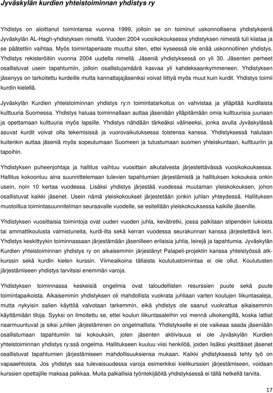 Yhdistys rekisteröitiin vuonna 2004 uudella nimellä. Jäseniä yhdistyksessä on yli 30. Jäsenten perheet osallistuvat usein tapahtumiin, jolloin osallistujamäärä kasvaa yli kahdeksaankymmeneen.