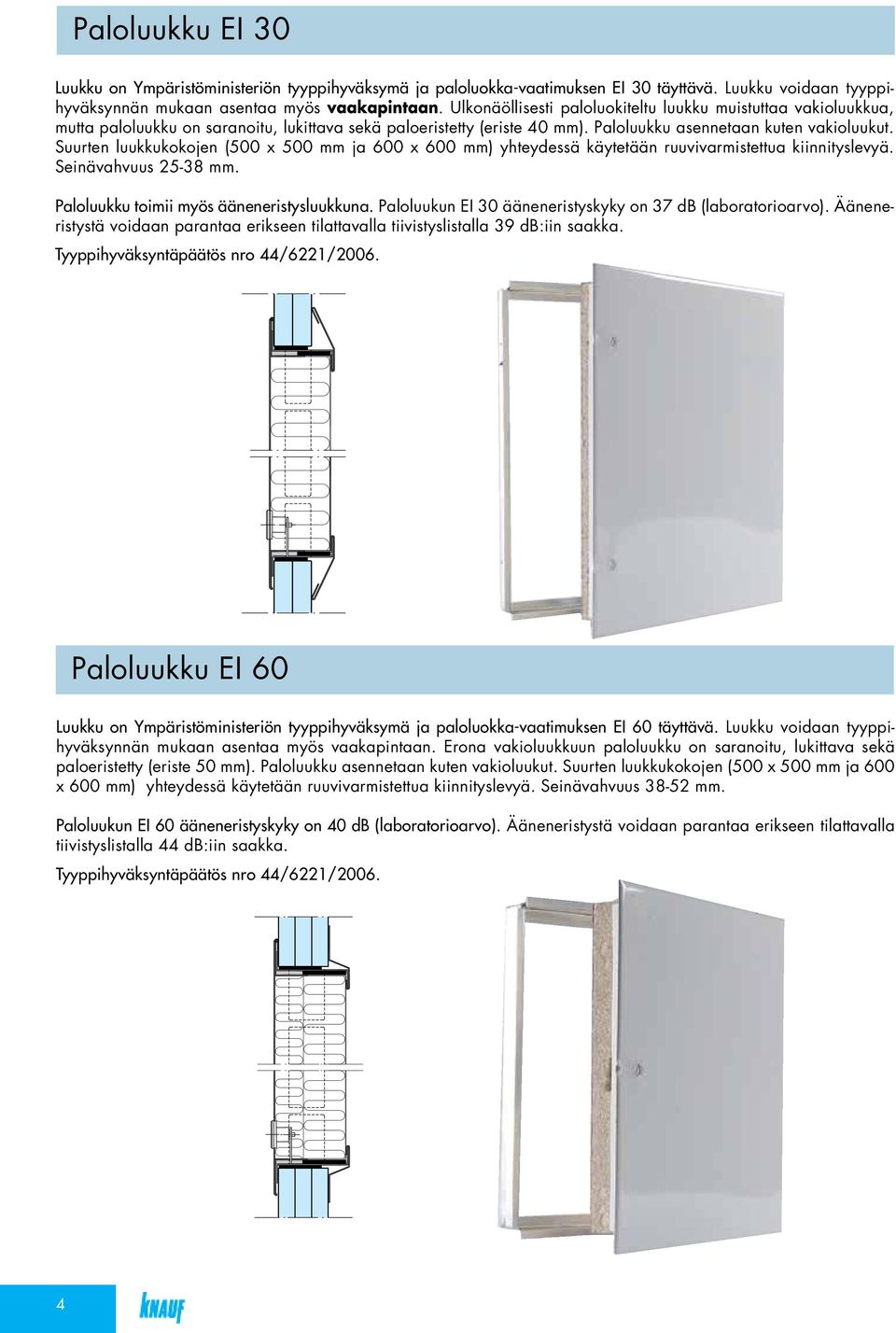 Suurten luukkukokojen (500 x 500 mm ja 600 x 600 mm) yhteydessä käytetään ruuvivarmistettua kiinnityslevyä. Seinävahvuus 25-38 mm. Paloluukku toimii myös ääneneristysluukkuna.