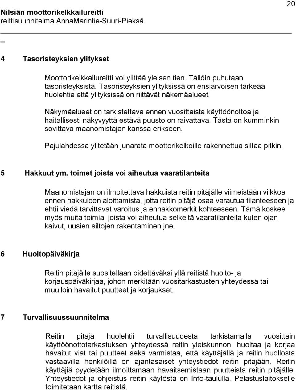 Näkymäalueet on tarkistettava ennen vuosittaista käyttöönottoa ja haitallisesti näkyvyyttä estävä puusto on raivattava. Tästä on kumminkin sovittava maanomistajan kanssa erikseen.