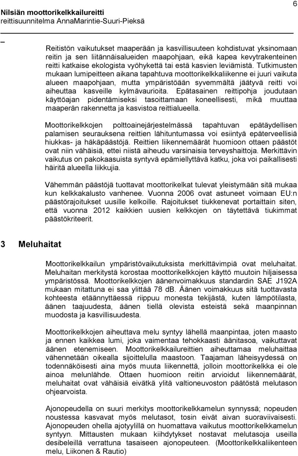 Tutkimusten mukaan lumipeitteen aikana tapahtuva moottorikelkkaliikenne ei juuri vaikuta alueen maapohjaan, mutta ympäristöään syvemmältä jäätyvä reitti voi aiheuttaa kasveille kylmävaurioita.