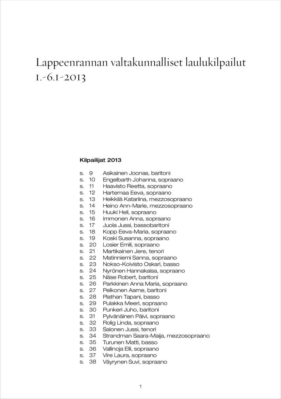 38 Asikainen Joonas, baritoni Engelbarth Johanna, sopraano Haavisto Reetta, sopraano Hartemaa Eeva, sopraano Heikkilä Katariina, mezzosopraano Heino Ann-Marie, mezzosopraano Huuki Heli, sopraano