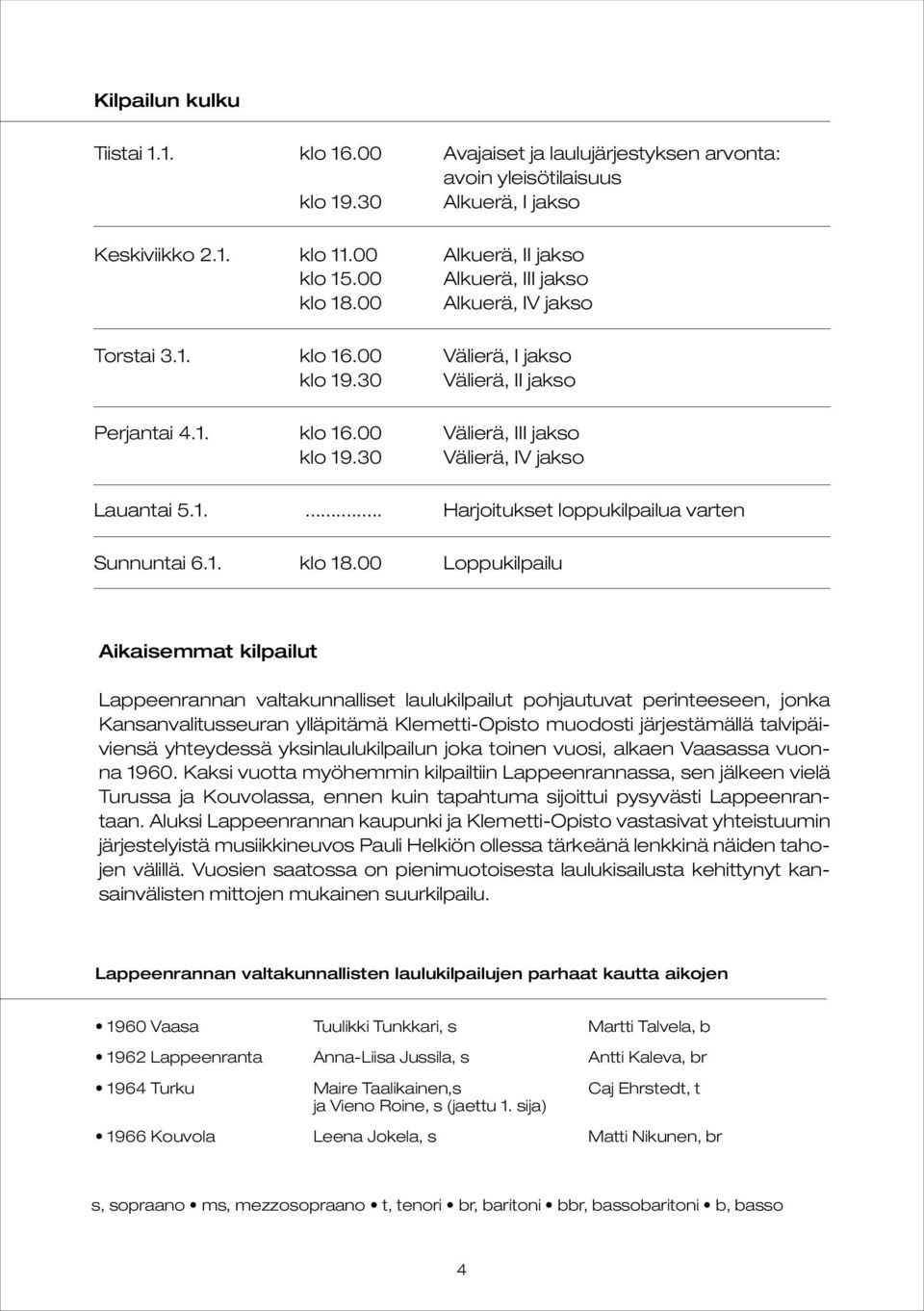 00 Aikaisemmat kilpailut Lappeenrannan valtakunnalliset laulukilpailut pohjautuvat perinteeseen, jonka Kansanvalitusseuran ylläpitämä Klemetti-Opisto muodosti järjestämällä talvipäiviensä yhteydessä